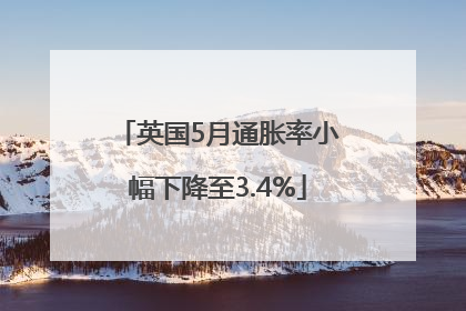 英国5月通胀率小幅下降至3.4%