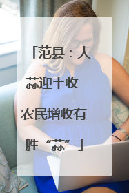 范县：大蒜迎丰收 农民增收有胜“蒜”