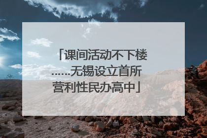 课间活动不下楼……无锡设立首所营利性民办高中