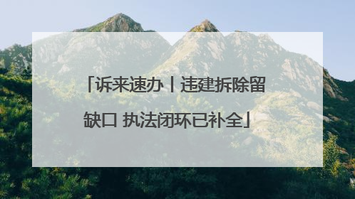 诉来速办丨违建拆除留缺口 执法闭环已补全