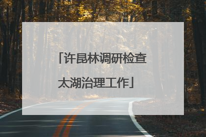 许昆林调研检查太湖治理工作
