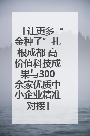 让更多“金种子”扎根成都 高价值科技成果与300余家优质中小企业精准对接