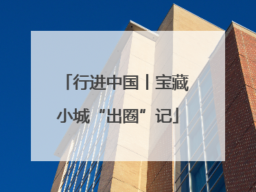 行进中国丨宝藏小城“出圈”记