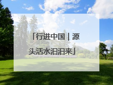 行进中国｜源头活水汩汩来