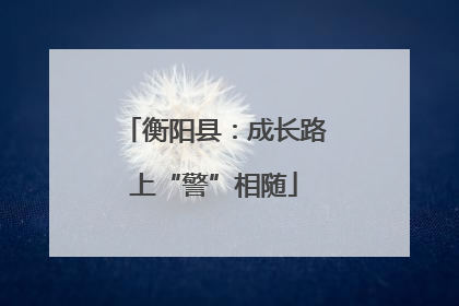 衡阳县：成长路上“警”相随