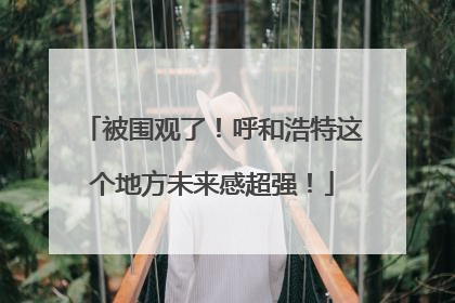 被围观了！呼和浩特这个地方未来感超强！
