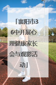 襄阳市36中开展心理健康家长会与观影活动