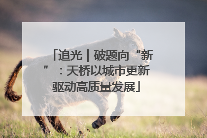 追光｜破题向“新”：天桥以城市更新驱动高质量发展