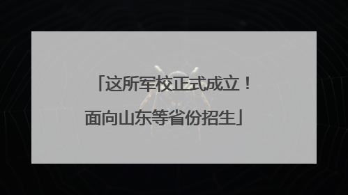 这所军校正式成立！面向山东等省份招生