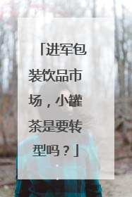 进军包装饮品市场，小罐茶是要转型吗？