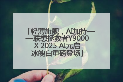 轻薄旗舰，AI加持——联想拯救者Y9000X 2025 AI元启冰魄白重磅登场