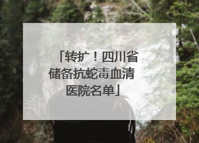 转扩！四川省储备抗蛇毒血清医院名单