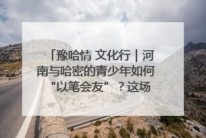 豫哈情 文化行｜河南与哈密的青少年如何 “以笔会友”？这场书画展藏着答案