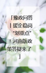 豫政问答丨援企稳岗“划重点”！河南版政策答疑来了