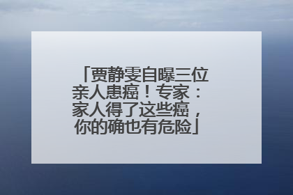 贾静雯自曝三位亲人患癌！专家：家人得了这些癌，你的确也有危险