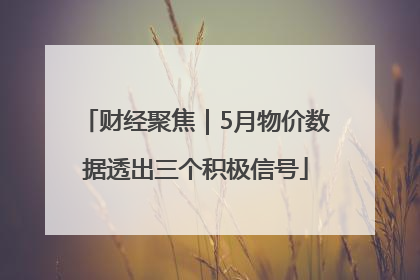 财经聚焦｜5月物价数据透出三个积极信号