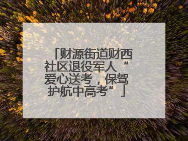 财源街道财西社区退役军人“爱心送考，保驾护航中高考”