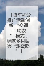 货车积分推广活动创新 “交通 + 助农” 模式，铺就乡村振兴“甜蜜路”