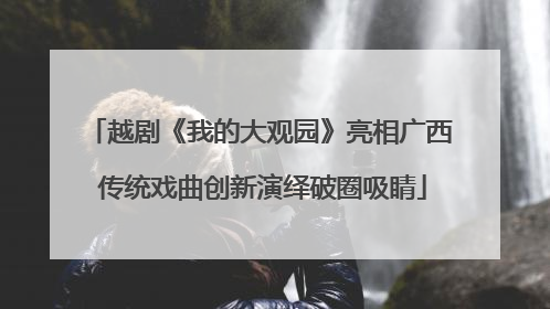 越剧《我的大观园》亮相广西 传统戏曲创新演绎破圈吸睛