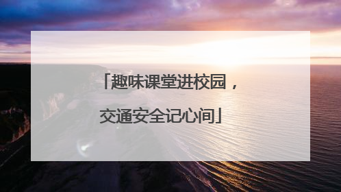 趣味课堂进校园，交通安全记心间
