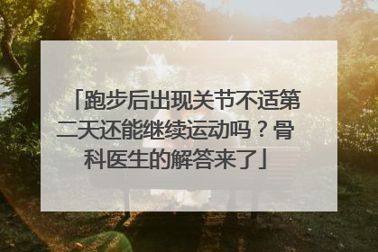 跑步后出现关节不适第二天还能继续运动吗？骨科医生的解答来了