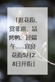 逛花街、赏非遗、品烤鸭、过端午……宜良花街5月28日开街
