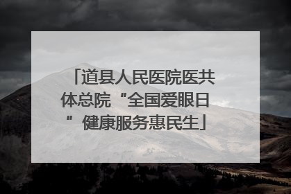 道县人民医院医共体总院“全国爱眼日”健康服务惠民生