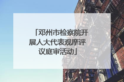 邓州市检察院开展人大代表观摩评议庭审活动