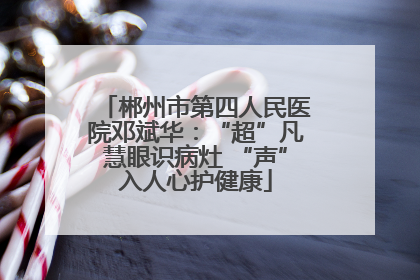 郴州市第四人民医院邓斌华：“超”凡慧眼识病灶 “声”入人心护健康