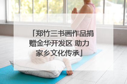 郑竹三书画作品捐赠金华开发区 助力家乡文化传承