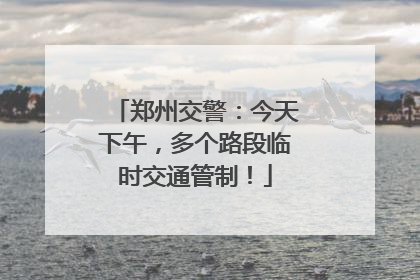 郑州交警：今天下午，多个路段临时交通管制！