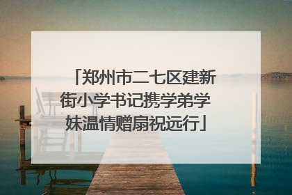 郑州市二七区建新街小学书记携学弟学妹温情赠扇祝远行