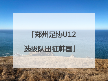 郑州足协U12选拔队出征韩国