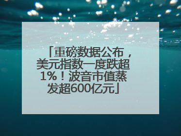 重磅数据公布，美元指数一度跌超1%！波音市值蒸发超600亿元