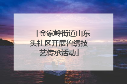 金家岭街道山东头社区开展鲁绣技艺传承活动