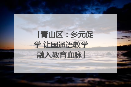 青山区：多元促学 让国通语教学融入教育血脉