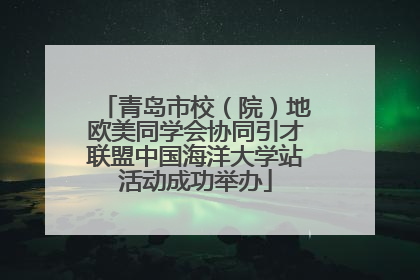 青岛市校（院）地欧美同学会协同引才联盟中国海洋大学站活动成功举办