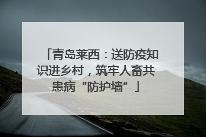 青岛莱西：送防疫知识进乡村，筑牢人畜共患病“防护墙”