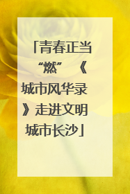 青春正当“燃” 《城市风华录》走进文明城市长沙