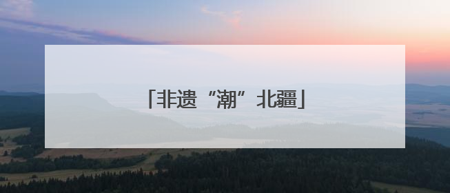 非遗“潮”北疆