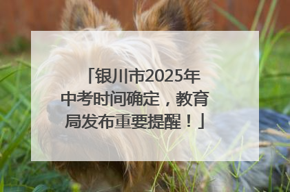 银川市2025年中考时间确定，教育局发布重要提醒！