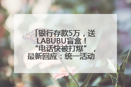 银行存款5万，送LABUBU盲盒！“电话快被打爆”，最新回应：统一活动，进货渠道不清楚
