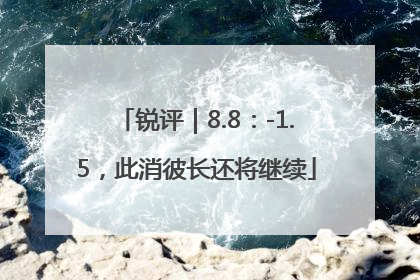 锐评｜8.8：-1.5，此消彼长还将继续