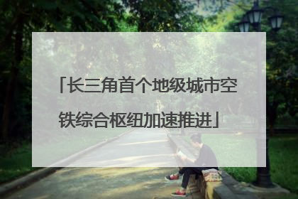 长三角首个地级城市空铁综合枢纽加速推进