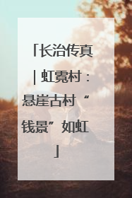 长治传真｜虹霓村：悬崖古村“钱景”如虹