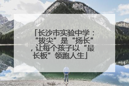 长沙市实验中学：“拔尖”是“扬长”，让每个孩子以“最长板”领跑人生