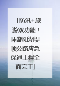 防汛+旅游双功能！环鄱阳湖堤顶公路应急保通工程全面完工
