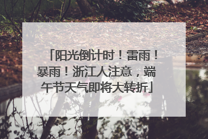 阳光倒计时！雷雨！暴雨！浙江人注意，端午节天气即将大转折