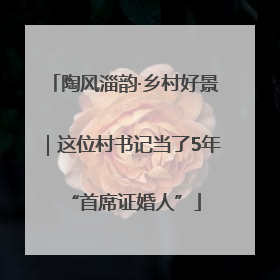 陶风淄韵·乡村好景｜这位村书记当了5年“首席证婚人”