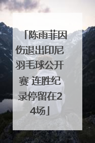 陈雨菲因伤退出印尼羽毛球公开赛 连胜纪录停留在24场